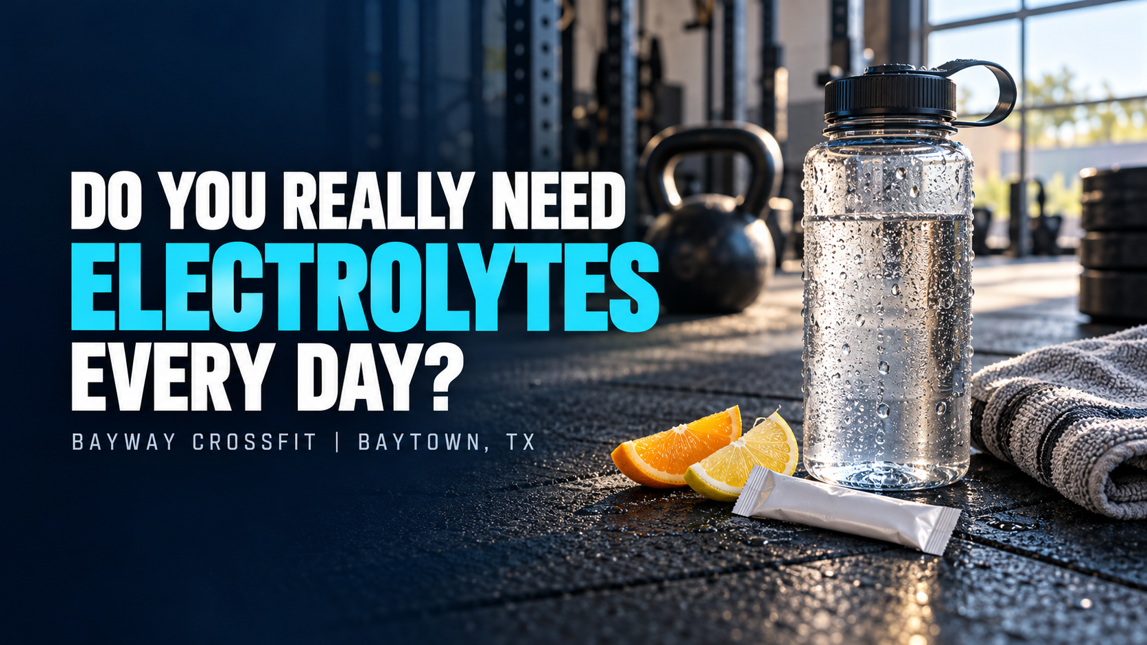 Water bottle and electrolyte packet in a gym beside the headline “Do You Really Need Electrolytes Every Day?” with BayWay CrossFit branding.